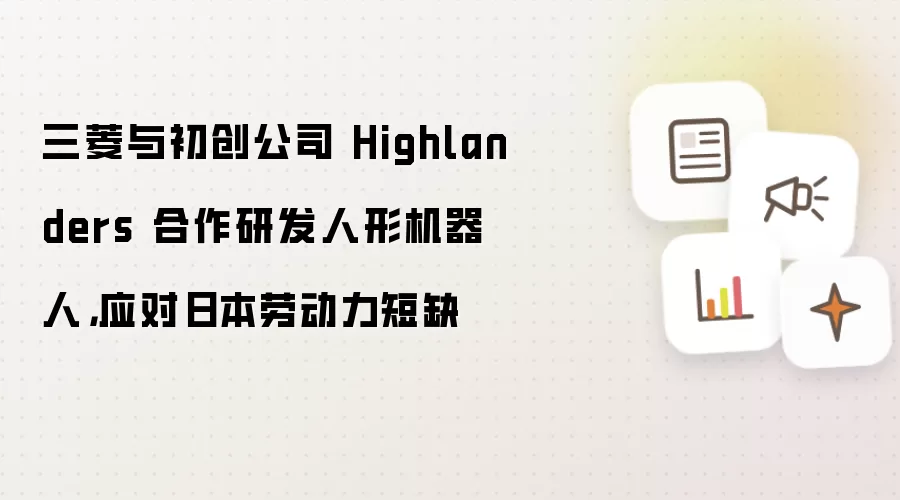 三菱与初创公司 Highlanders 合作研发人形机器人，应对日本劳动力短缺