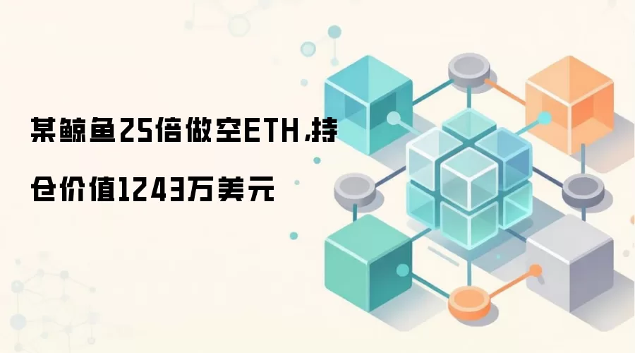 某鲸鱼25倍做空ETH，持仓价值1243万美元