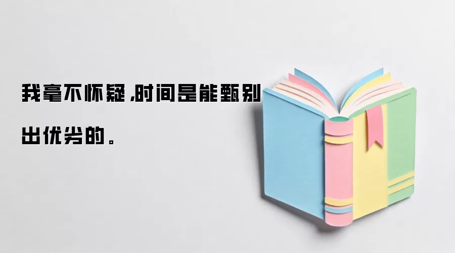 我毫不怀疑,时间是能甄别出优劣的。