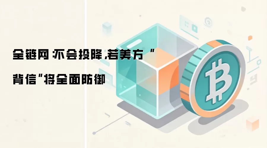 全链网：不会投降，若美方“背信”将全面防御
