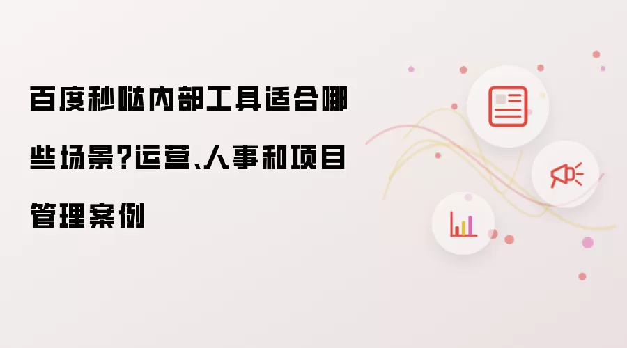 百度秒哒内部工具适合哪些场景？运营、人事和项目管理案例