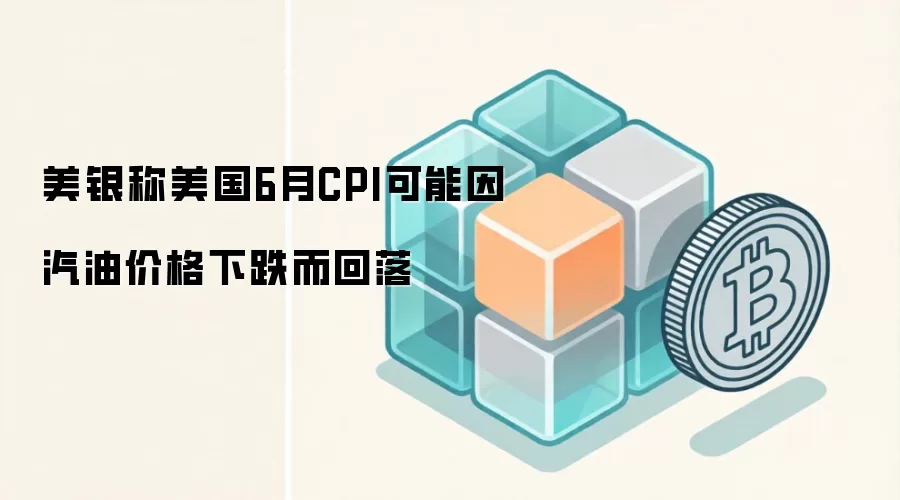 美银称美国6月CPI可能因汽油价格下跌而回落