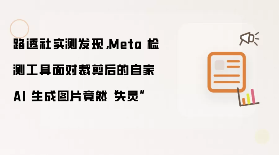 路透社实测发现，Meta 检测工具面对裁剪后的自家 AI 生成图片竟然“失灵”
