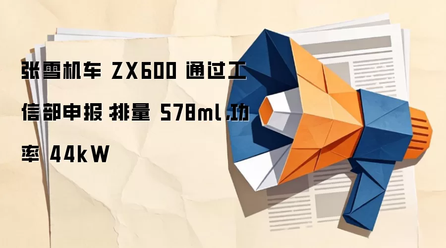 张雪机车 ZX600 通过工信部申报：排量 578ml，功率 44kW
