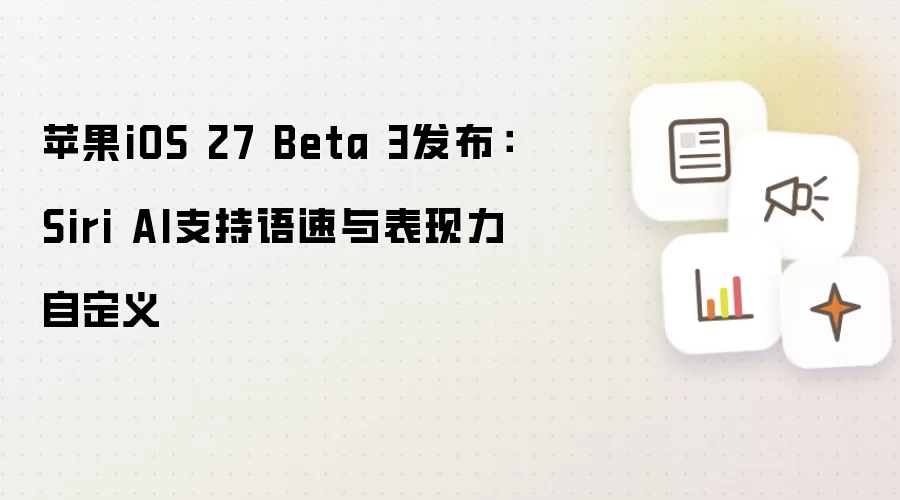苹果iOS 27 Beta 3发布：Siri AI支持语速与表现力自定义