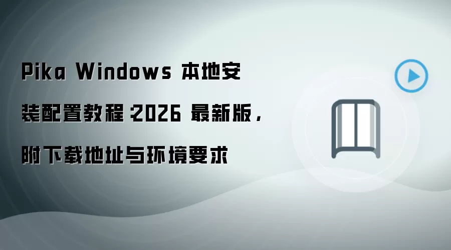 Pika Windows 本地安装配置教程：2026 最新版，附下载地址与环境要求