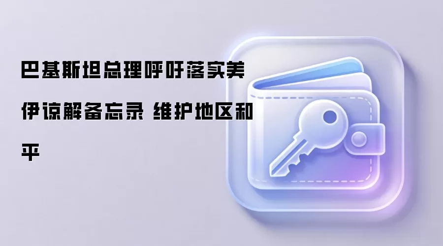 巴基斯坦总理呼吁落实美伊谅解备忘录 维护地区和平