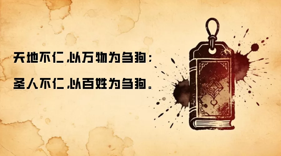 天地不仁，以万物为刍狗；圣人不仁，以百姓为刍狗。