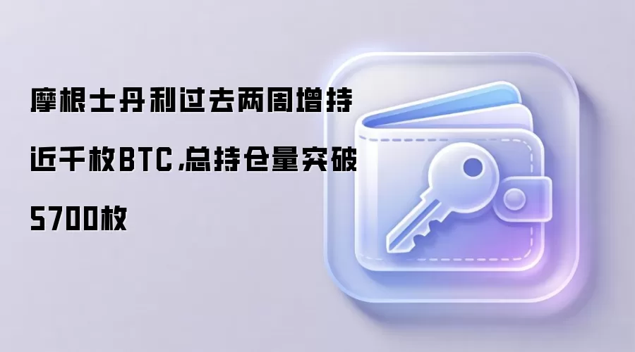 摩根士丹利过去两周增持近千枚BTC，总持仓量突破5700枚