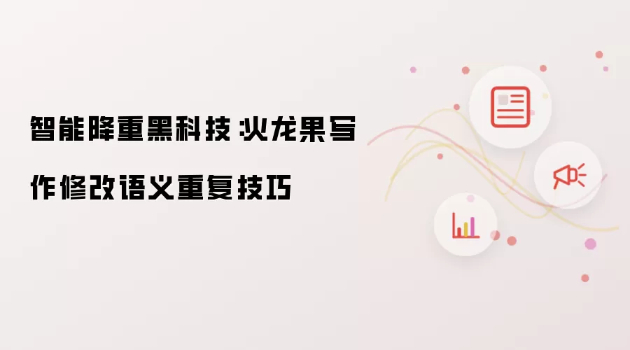 智能降重黑科技：火龙果写作修改语义重复技巧