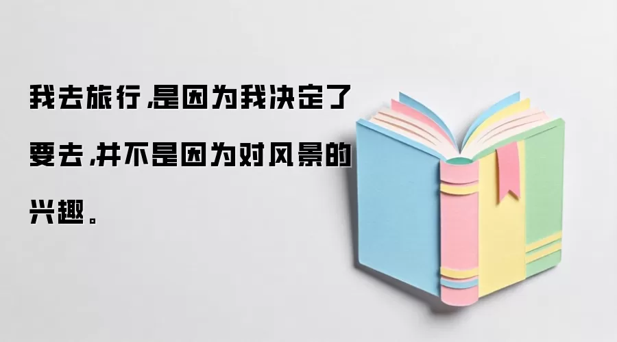 我去旅行，是因为我决定了要去，并不是因为对风景的兴趣。