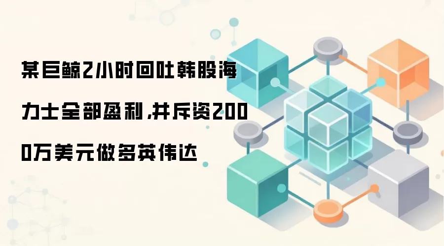某巨鲸2小时回吐韩股海力士全部盈利，并斥资2000万美元做多英伟达