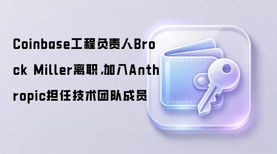 Coinbase工程负责人Brock Miller离职，加入Anthropic担任技术团队成员