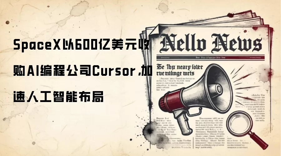 SpaceX以600亿美元收购AI编程公司Cursor,加速人工智能布局