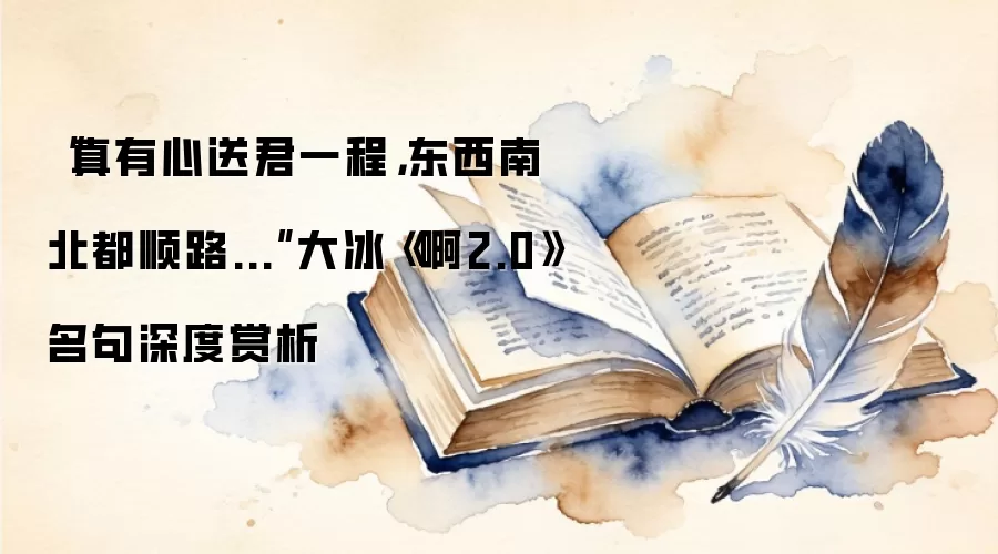 “真有心送君一程，东西南北都顺路...”大冰《啊2.0》名句深度赏析