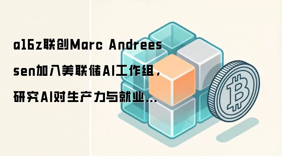 a16z联创Marc Andreessen加入美联储AI工作组，研究AI对生产力与就业影响
