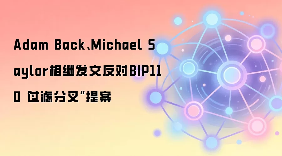 Adam Back、Michael Saylor相继发文反对BIP110“过滤分叉”提案