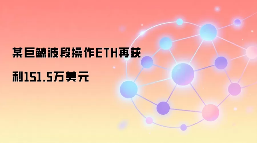 某巨鲸波段操作ETH再获利151.5万美元