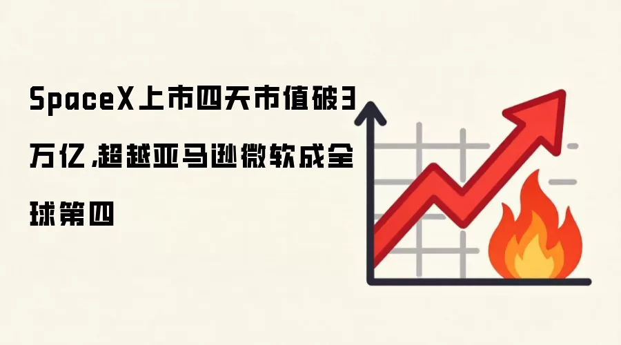 SpaceX上市四天市值破3万亿,超越亚马逊微软成全球第四
