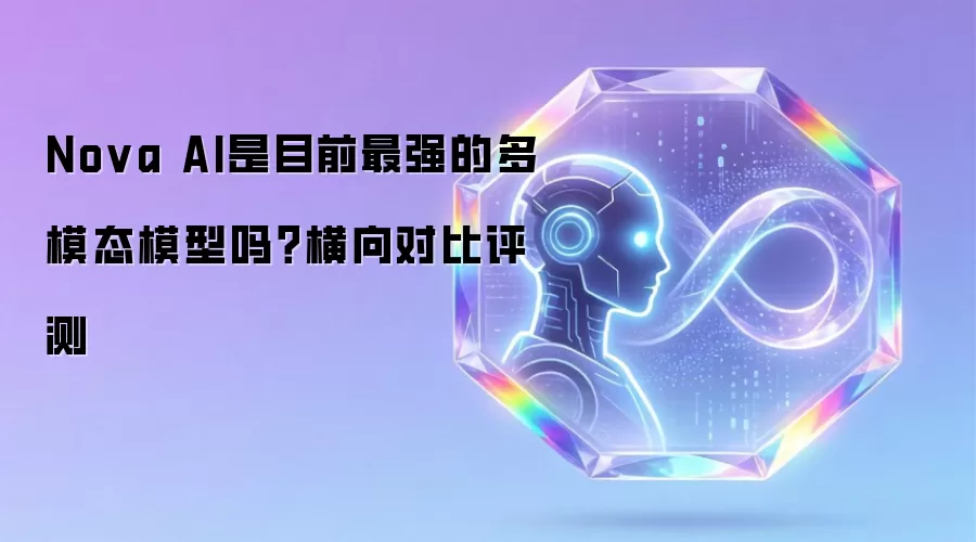 Nova AI是目前最强的多模态模型吗？横向对比评测