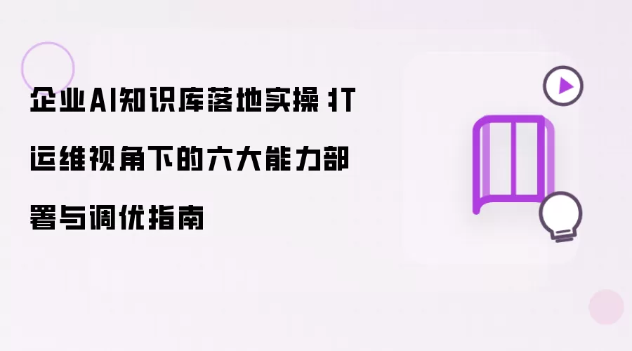 企业AI知识库落地实操：IT运维视角下的六大能力部署与调优指南