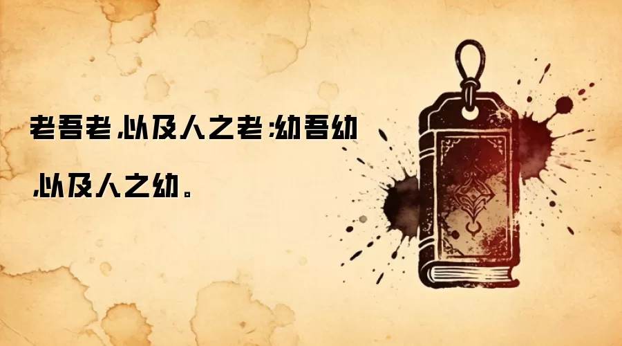 老吾老，以及人之老；幼吾幼，以及人之幼。