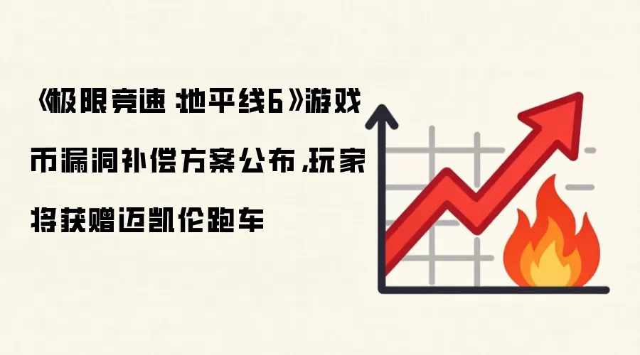 《极限竞速：地平线6》游戏币漏洞补偿方案公布，玩家将获赠迈凯伦跑车