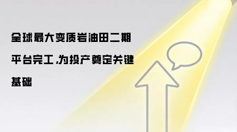 全球最大变质岩油田二期平台完工,为投产奠定关键基础