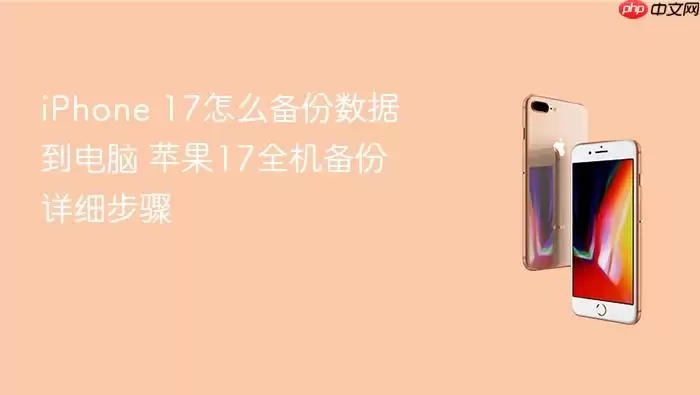 iPhone 17怎么备份数据到电脑 苹果17全机备份详细步骤