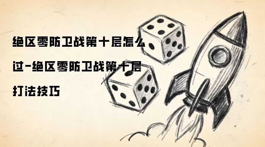 绝区零防卫战第十层怎么过-绝区零防卫战第十层打法技巧