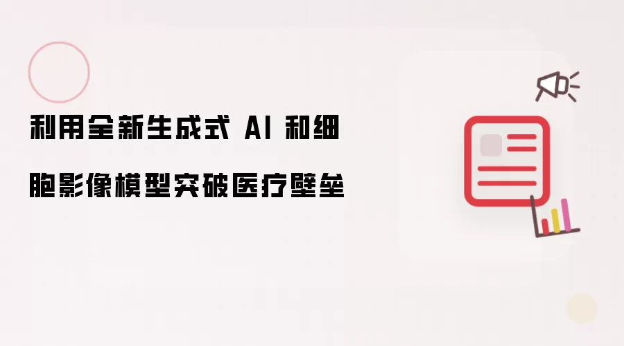 利用全新生成式 AI 和细胞影像模型突破医疗壁垒