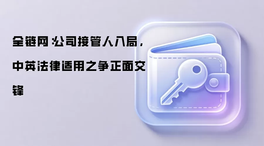 全链网:公司接管人入局,中英法律适用之争正面交锋