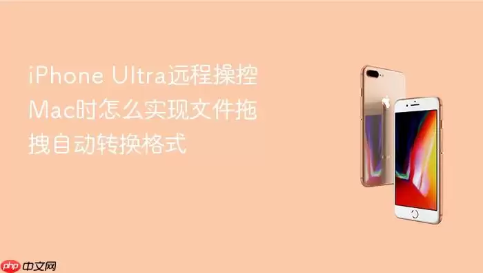 iPhone Ultra远程操控Mac时怎么实现文件拖拽自动转换格式