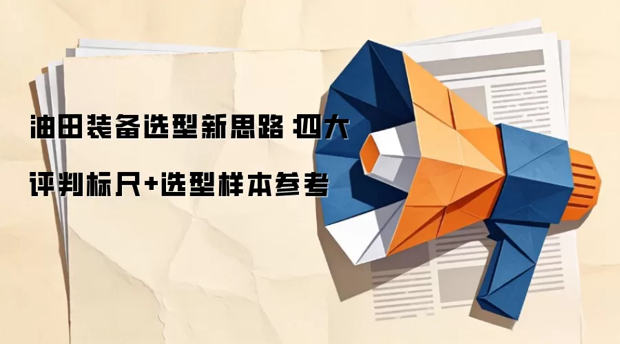 油田装备选型新思路：四大评判标尺+选型样本参考