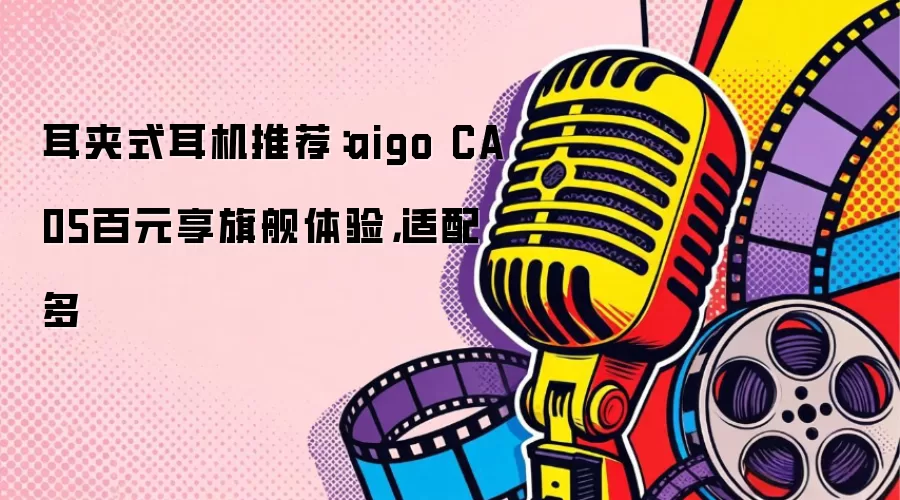 耳夹式耳机推荐：aigo CA05百元享旗舰体验，适配多
