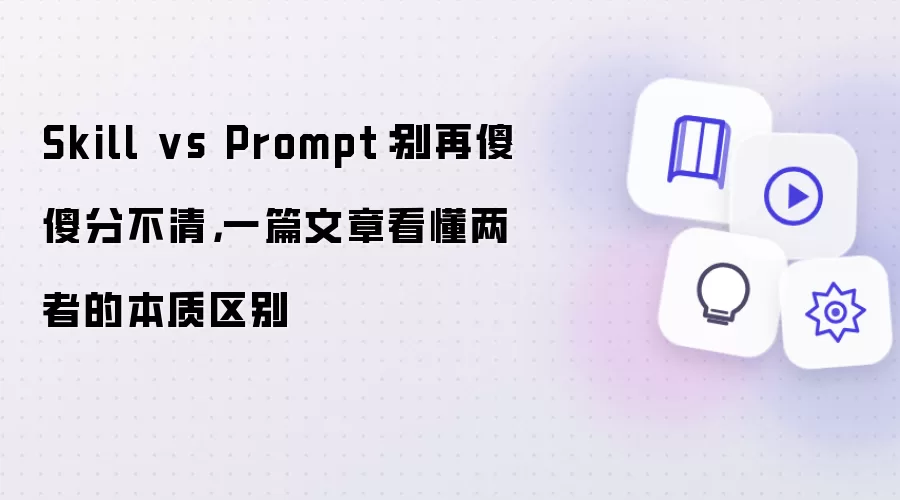 Skill vs Prompt：别再傻傻分不清，一篇文章看懂两者的本质区别
