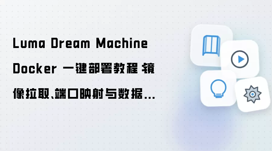 Luma Dream Machine Docker 一键部署教程：镜像拉取、端口映射与数据目录配置