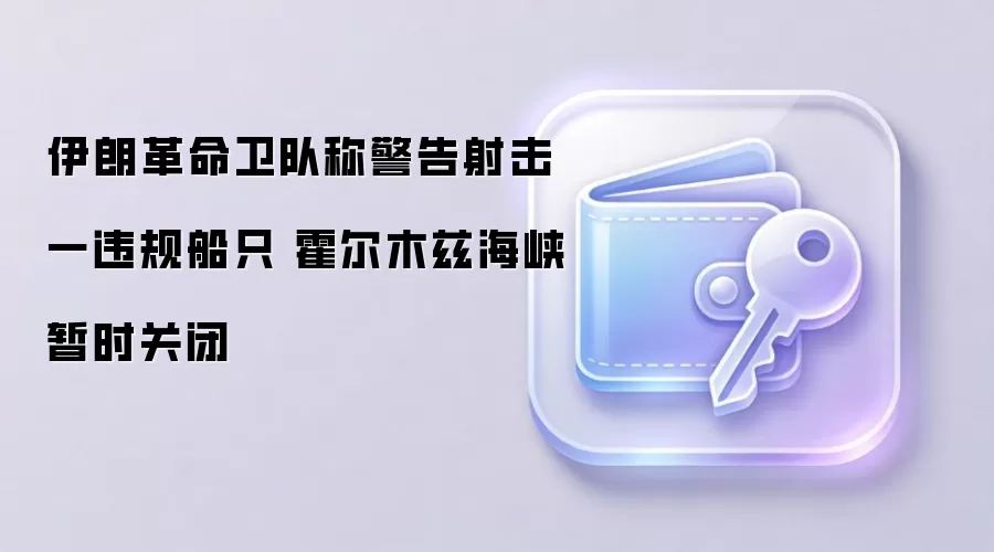 伊朗革命卫队称警告射击一违规船只 霍尔木兹海峡暂时关闭