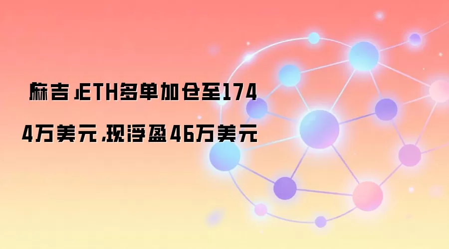 「麻吉」ETH多单加仓至1744万美元，现浮盈46万美元