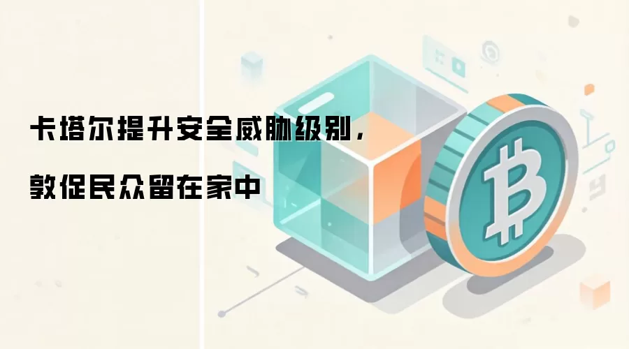 卡塔尔提升安全威胁级别，敦促民众留在家中