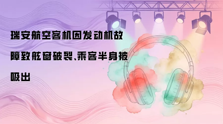 瑞安航空客机因发动机故障致舷窗破裂、乘客半身被吸出