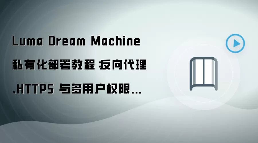Luma Dream Machine 私有化部署教程：反向袋里、HTTPS 与多用户权限配置