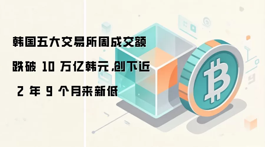 韩国五大交易所周成交额跌破 10 万亿韩元,创下近 2 年 9 个月来新低