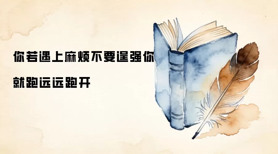 你若遇上麻烦不要逞强你就跑远远跑开