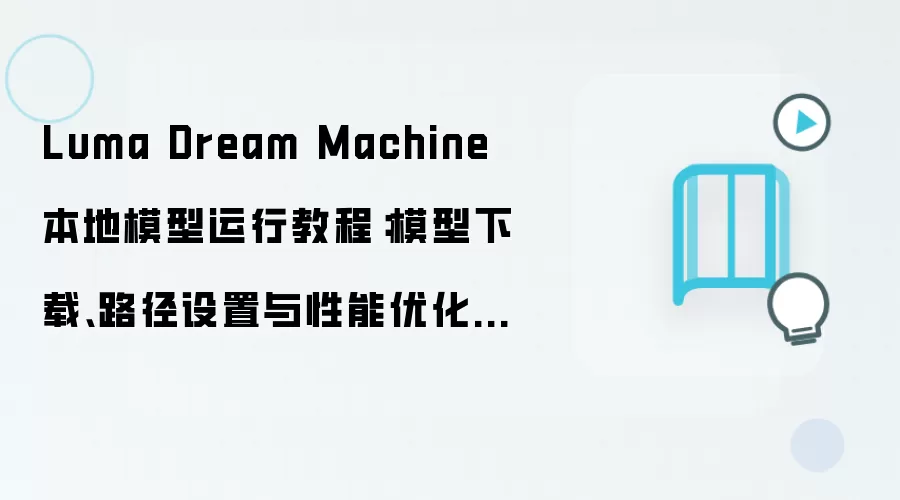Luma Dream Machine 本地模型运行教程：模型下载、路径设置与性能优化指南