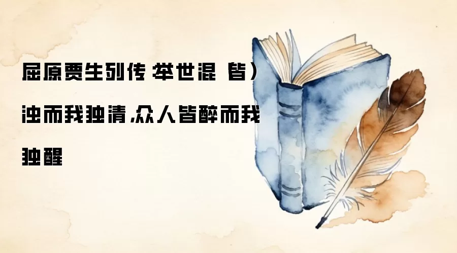屈原贾生列传:举世混(皆)浊而我独清,众人皆醉而我独醒