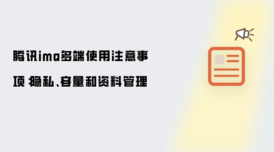 腾讯ima多端使用注意事项：隐私、容量和资料管理