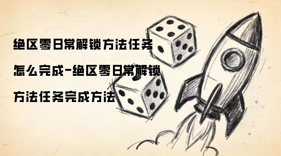 绝区零日常解锁方法任务怎么完成-绝区零日常解锁方法任务完成方法