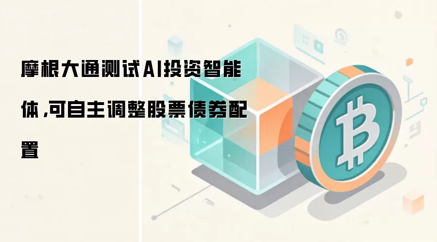 摩根大通测试AI投资智能体,可自主调整股票债券配置
