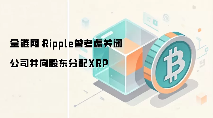 资料图：Ripple曾考虑关闭公司并向股东分配XRP